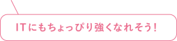 ITにもちょっぴり強くなれそう!
